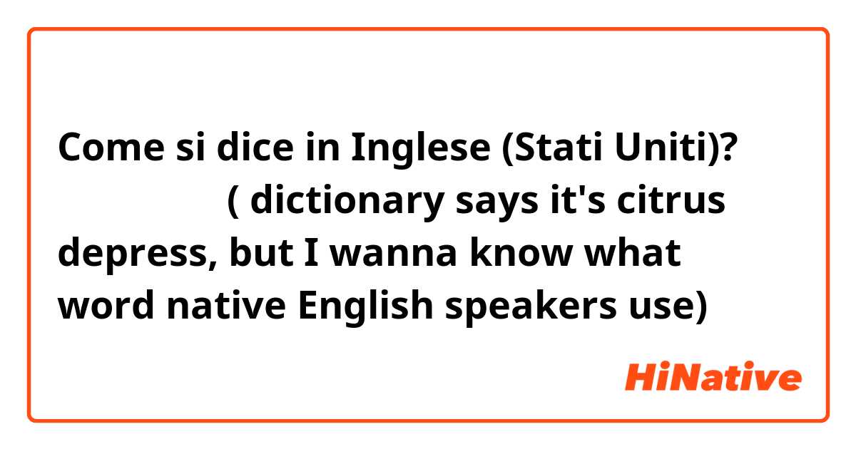 Come si dice in Inglese (Stati Uniti)? シークヮーサー ( dictionary says it's citrus depress, but I wanna know what word native English speakers use)
