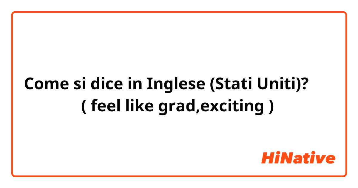 Come si dice in Inglese (Stati Uniti)? ワクワクする( feel like grad,exciting )