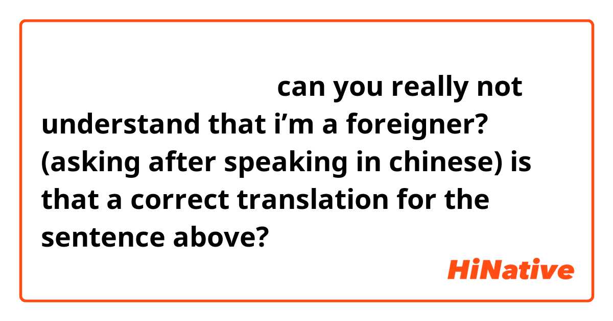 你真的听不出来我是外国人吗？

can you really not understand that i’m a foreigner? (asking after speaking in chinese)

is that a correct translation for the sentence above?