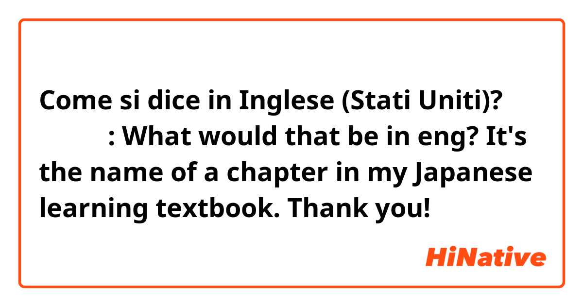 Come si dice in Inglese (Stati Uniti)? 内容一致     : What would that be in eng? It's the name of a chapter in my Japanese learning textbook. Thank you!      