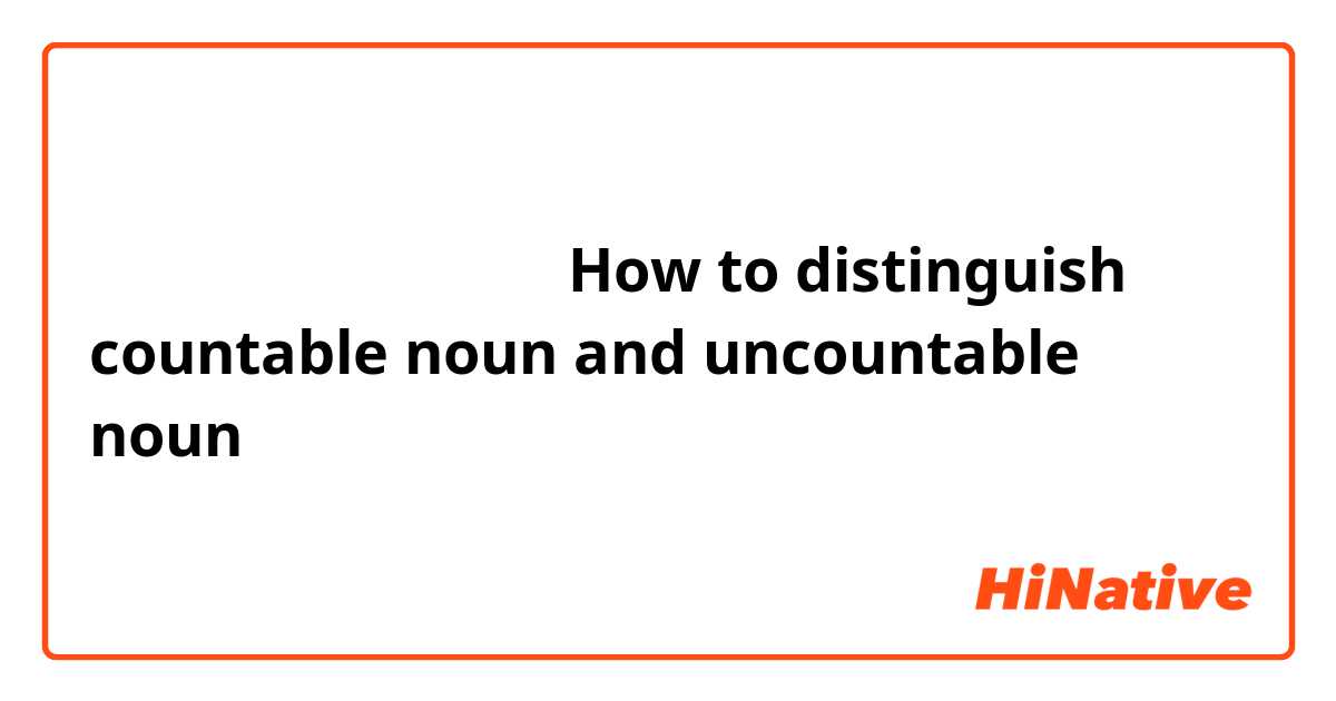 如何区分可数和不可数名词？
How to distinguish countable noun and uncountable noun？