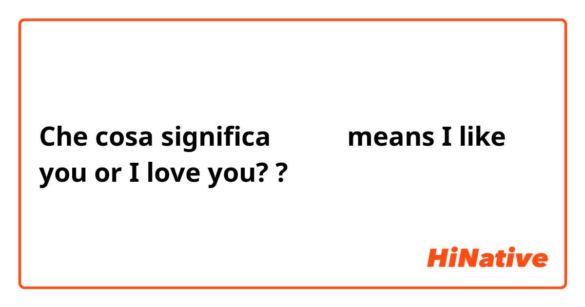 Che cosa significa 我喜欢你 means I like you or I love you? ?