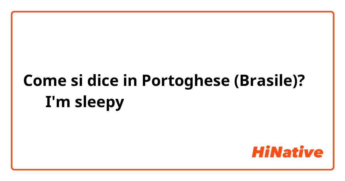 Come si dice in Portoghese (Brasile)? 眠い  I'm sleepy 