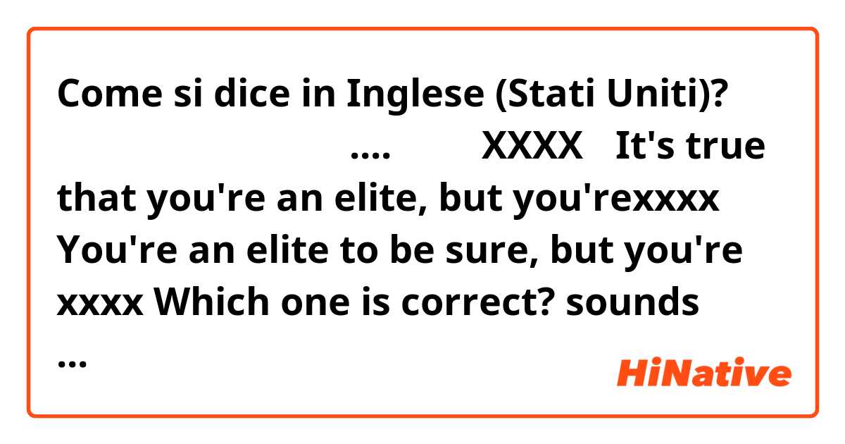 Come si dice in Inglese (Stati Uniti)? 確かにあなたはエリートだが....あなたはXXXX
①It's true that you're an elite, but you'rexxxx 
② You're an elite to be sure, but you're xxxx
Which one  is correct? sounds natural?
