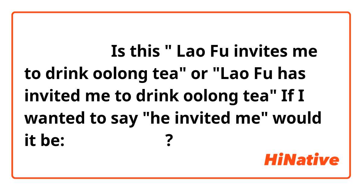 老服请我喝乌龙茶。Is this " Lao Fu invites me to drink oolong tea" or "Lao Fu has invited me to drink oolong tea" 

If I wanted to say "he invited me" would it be: 老服请我了喝乌龙茶。?

