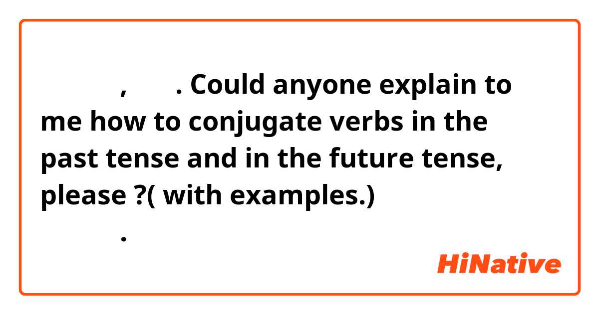 안녕하세요,여러분.
Could anyone  explain to me how to conjugate verbs in the past tense and in the future tense, please ?( with examples.)
도와주셔서  정말 감사합니다.
