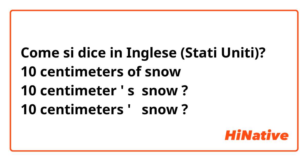 Come si dice in Inglese (Stati Uniti)? ☃️
10 centimeters of snow
10 centimeter ' s  snow ?
10 centimeters '   snow ?