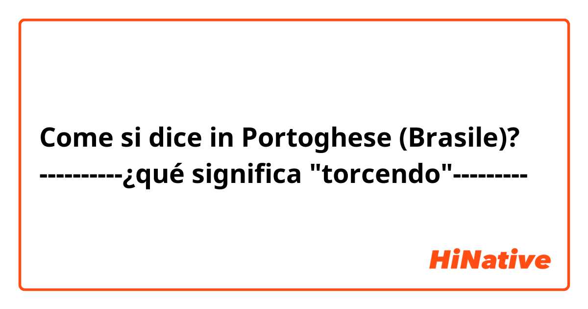 Come si dice in Portoghese (Brasile)? ----------¿qué significa "torcendo"---------