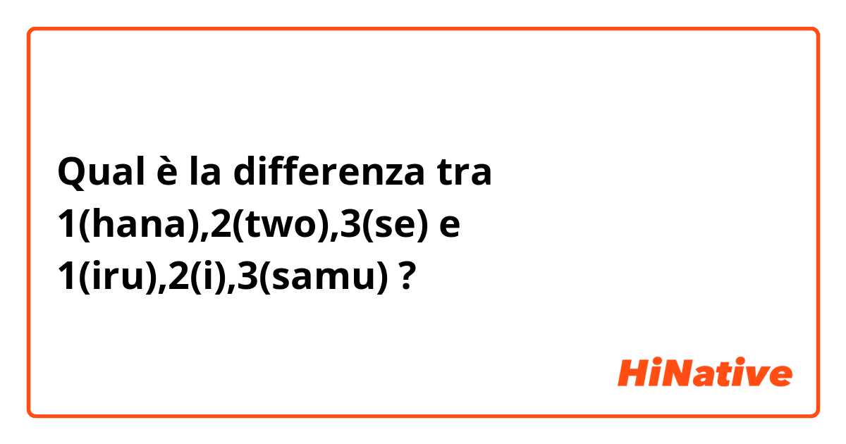 Qual è la differenza tra  1(hana),2(two),3(se) e 1(iru),2(i),3(samu) ?