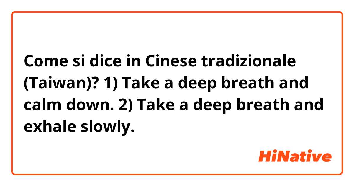 Come si dice in Cinese tradizionale (Taiwan)? 1) Take a deep breath and calm down.
2) Take a deep breath and exhale slowly.