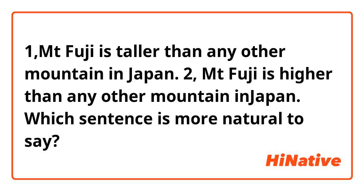 1,Mt Fuji is taller than any other mountain in Japan.
2, Mt Fuji is higher than any other mountain inJapan.

Which sentence is more natural to say?