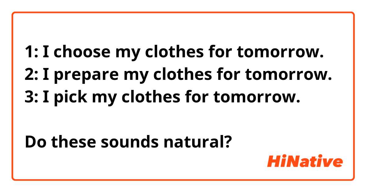 1: I choose my clothes for tomorrow.
2: I prepare my clothes for tomorrow.
3: I pick my clothes for tomorrow.

Do these sounds natural?