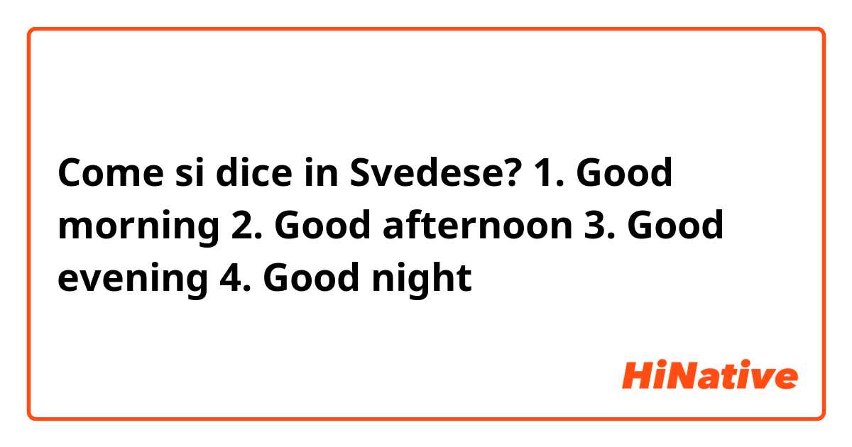 Come si dice in Svedese? 1. Good morning
2. Good afternoon
3. Good evening
4. Good night