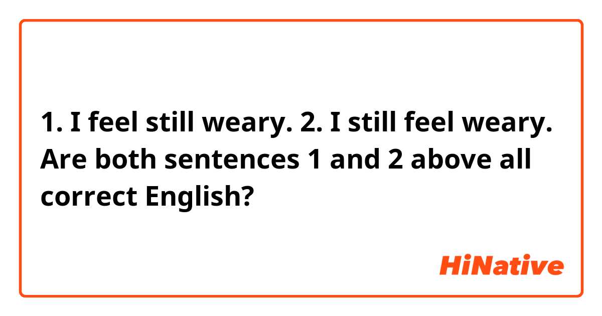 1. I feel still weary.
2. I still feel weary.

Are both sentences 1 and 2 above all correct English?