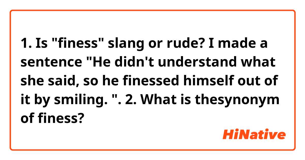 1. Is "finess" slang or rude?
I made a sentence "He didn't understand what she said, so he finessed himself out of it by smiling. ".
2. What is thesynonym of finess?