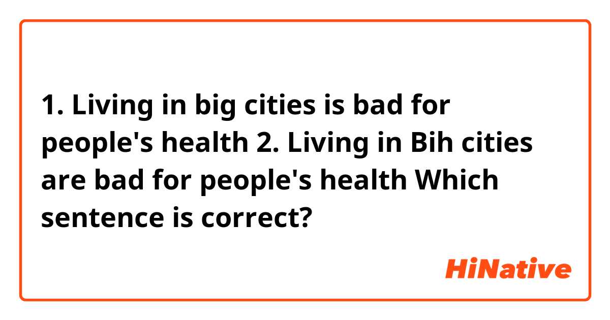 1. Living in big cities is bad for people's health
2. Living in Bih cities are bad for people's health

Which sentence is correct?