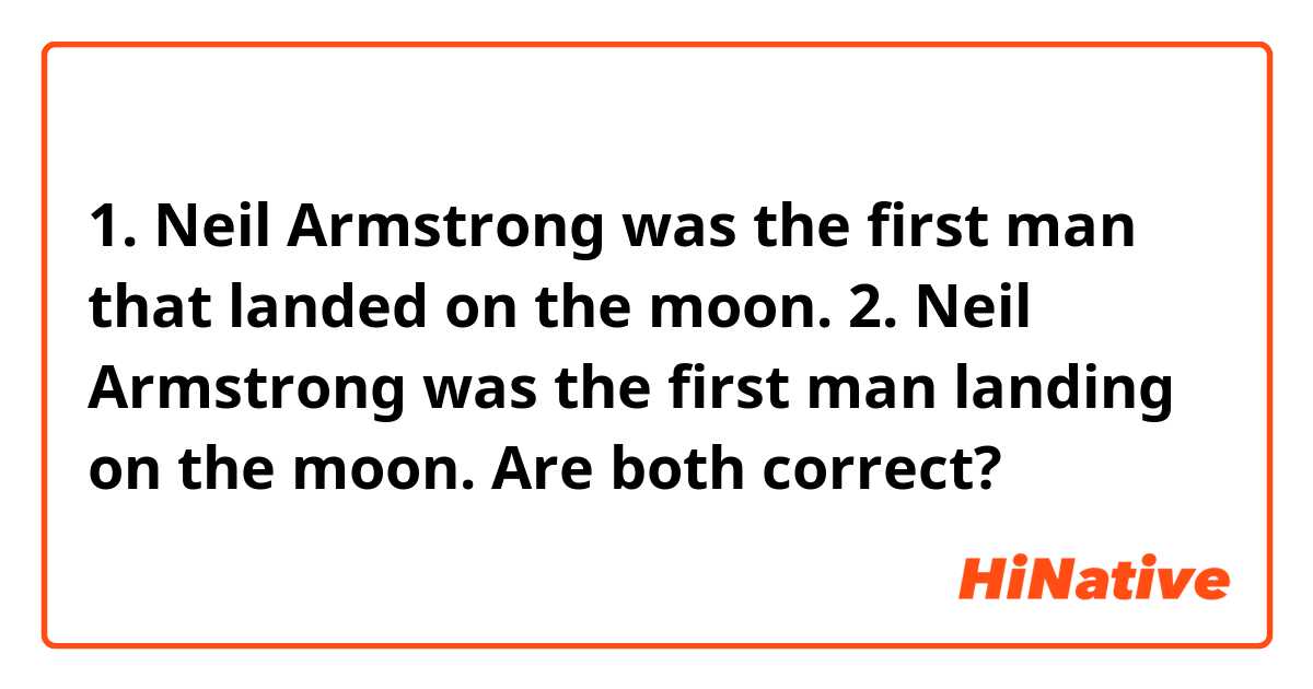 1. Neil Armstrong was the first man that landed on the moon.
2. Neil Armstrong was the first man landing on the moon.
Are both correct?