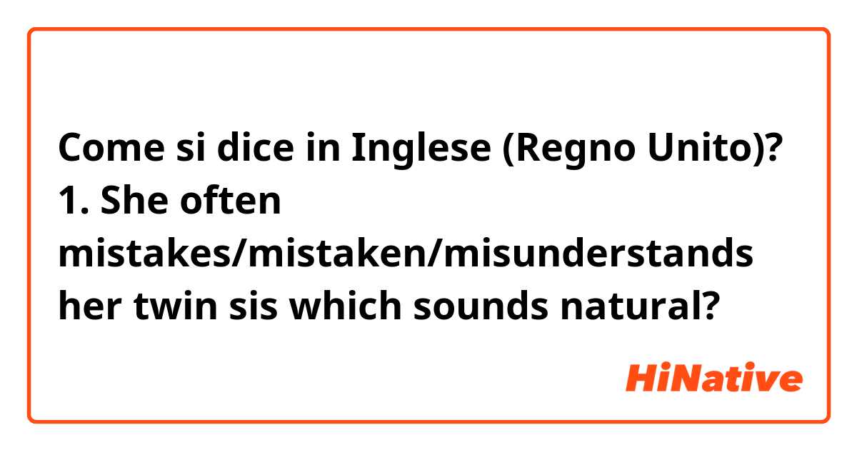 Come si dice in Inglese (Regno Unito)? 
1. She often mistakes/mistaken/misunderstands her twin sis 
which sounds natural? 