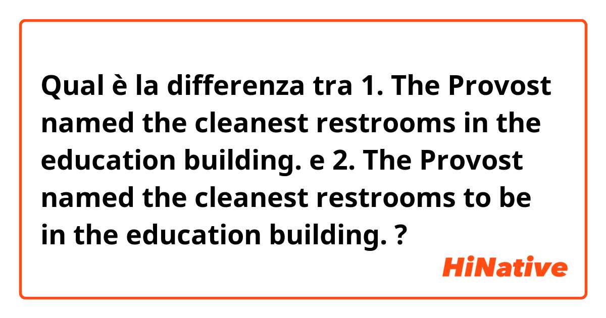 Qual è la differenza tra  1. The Provost named the cleanest restrooms in the education building. e 2. The Provost named the cleanest restrooms to be in the education building. ?