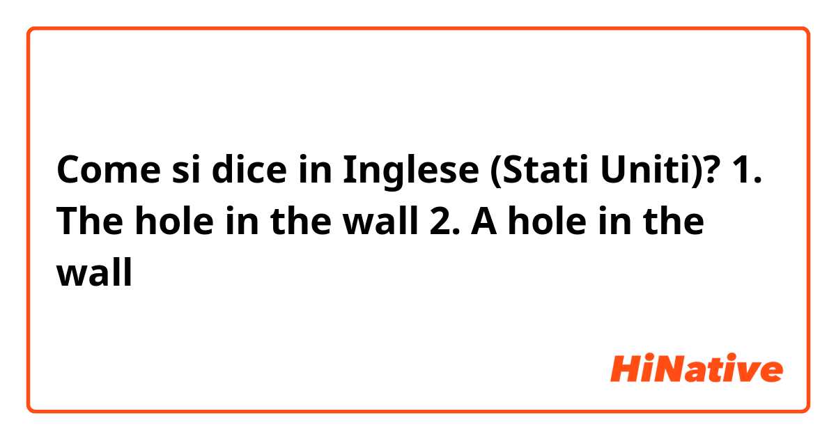 Come si dice in Inglese (Stati Uniti)? 1. The hole in the wall
2. A hole in the wall