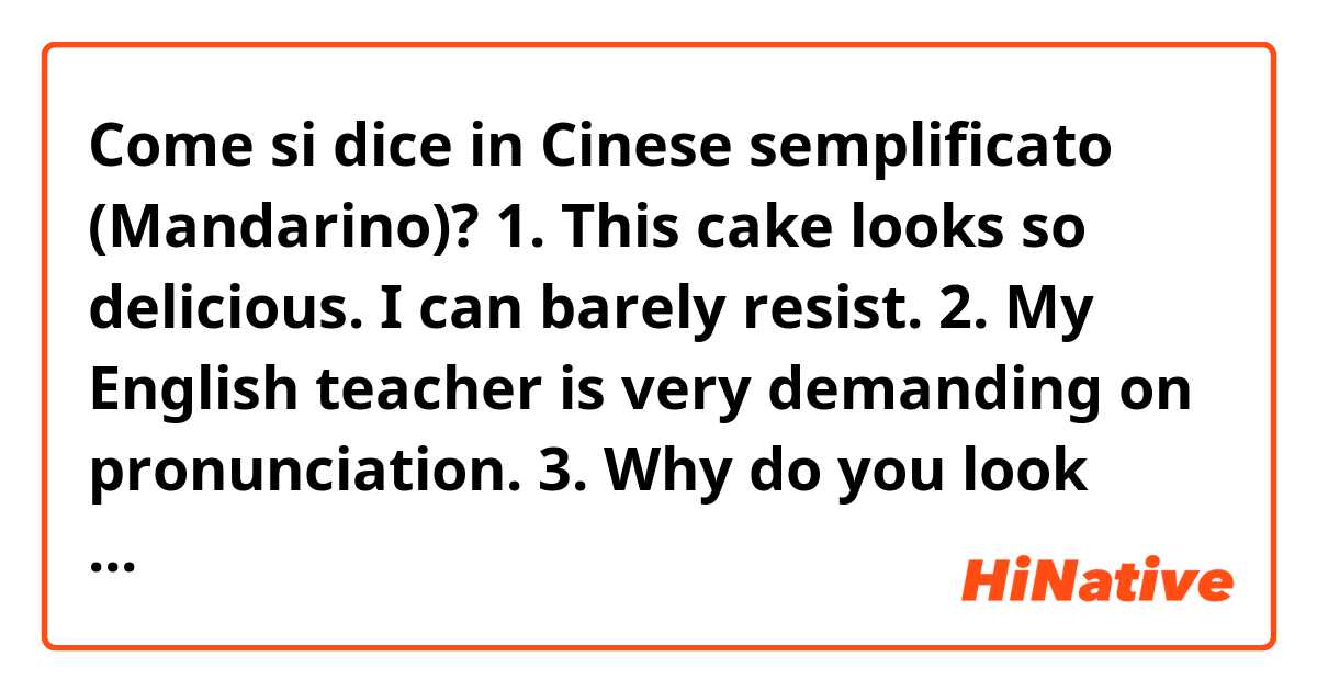 Come si dice in Cinese semplificato (Mandarino)? 1. This cake looks so delicious. I can barely resist. 
2. My English teacher is very demanding on pronunciation.
3.  Why do you look sad?
4. I heard you were at the night market last night.
5. Let me help you with your luggage.
