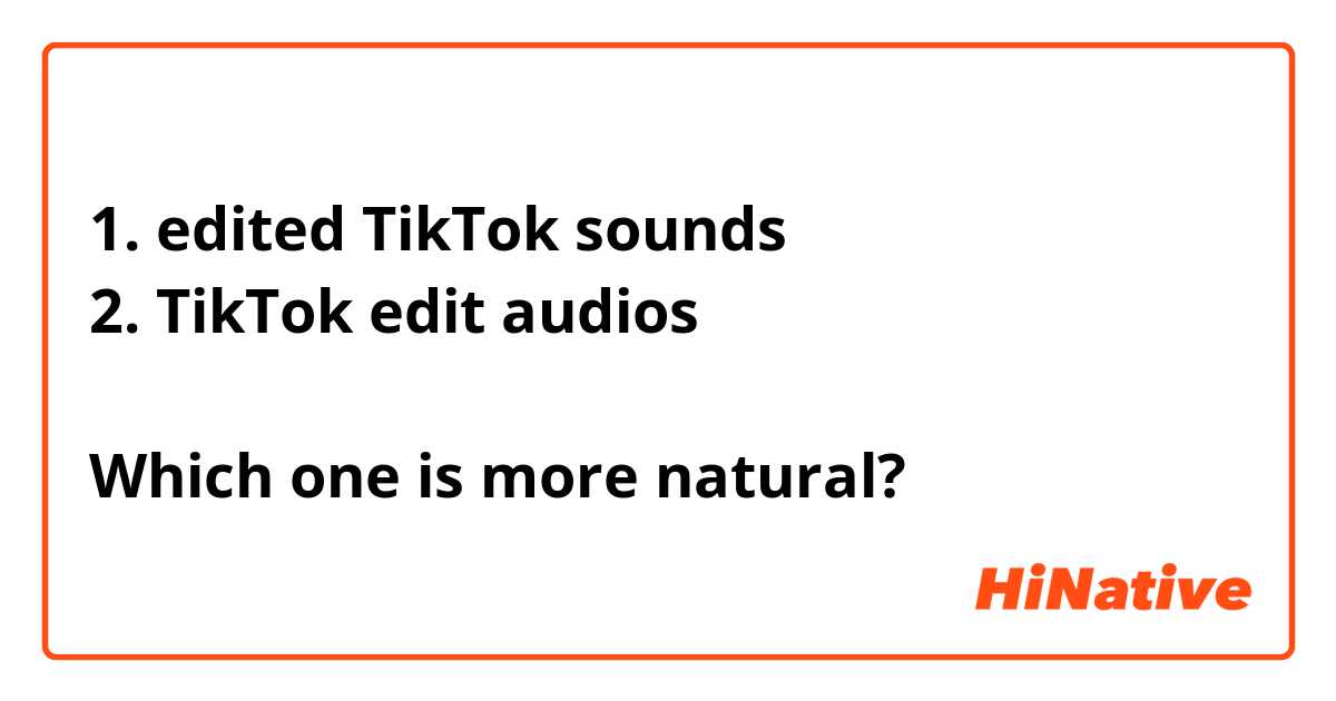 1. edited TikTok sounds
2. TikTok edit audios

Which one is more natural?
