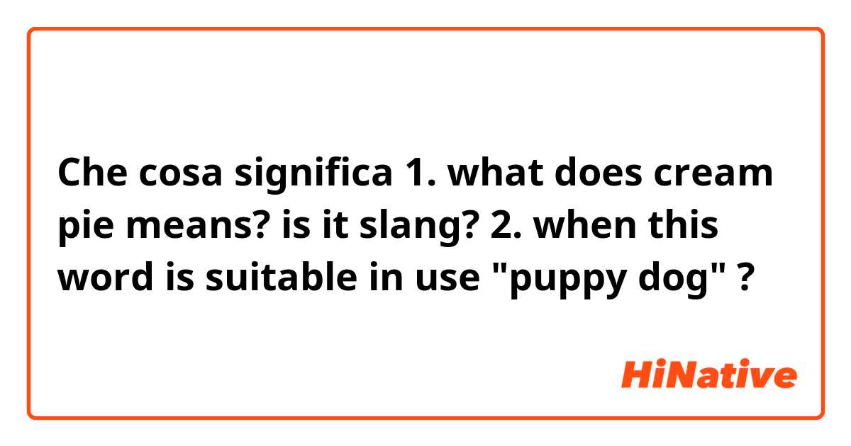 Che cosa significa 1. what does cream pie means? is it slang?

2. when this word is suitable in use "puppy dog" ?