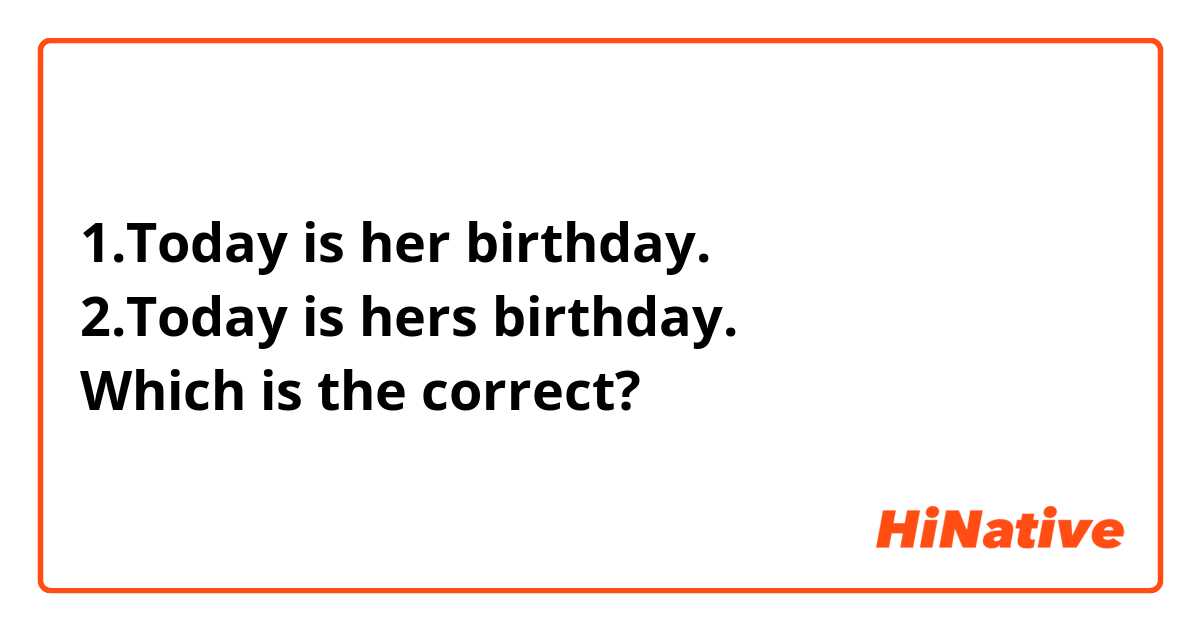 1.Today is her birthday.
2.Today is hers birthday.
Which is the correct?