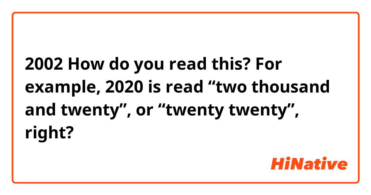 2002 
How do you read this?

For example, 2020 is read “two thousand and twenty”, or “twenty twenty”, right?
