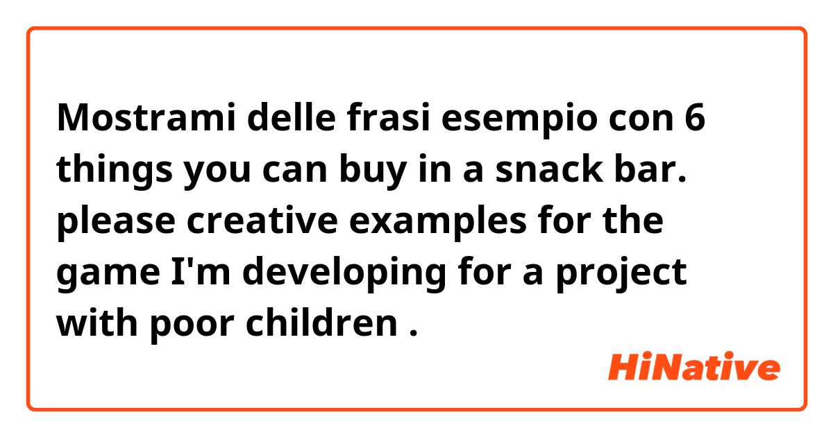 Mostrami delle frasi esempio con 6 things you can buy in a snack bar.

please creative examples for the game I'm developing for a project with poor children.