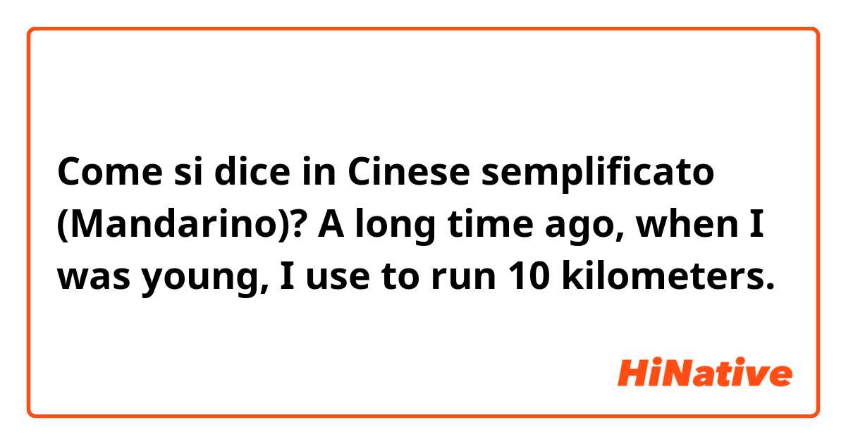 Come si dice in Cinese semplificato (Mandarino)? A long time ago, when I was young, I use to run 10 kilometers.