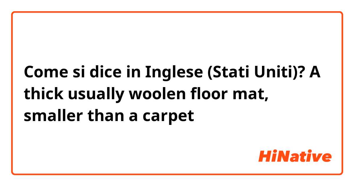 Come si dice in Inglese (Stati Uniti)? A thick usually woolen floor mat, smaller than a carpet