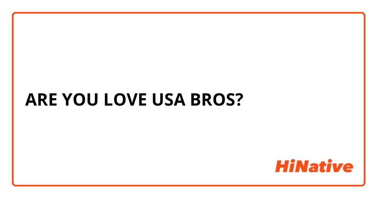 ARE YOU LOVE USA BROS?