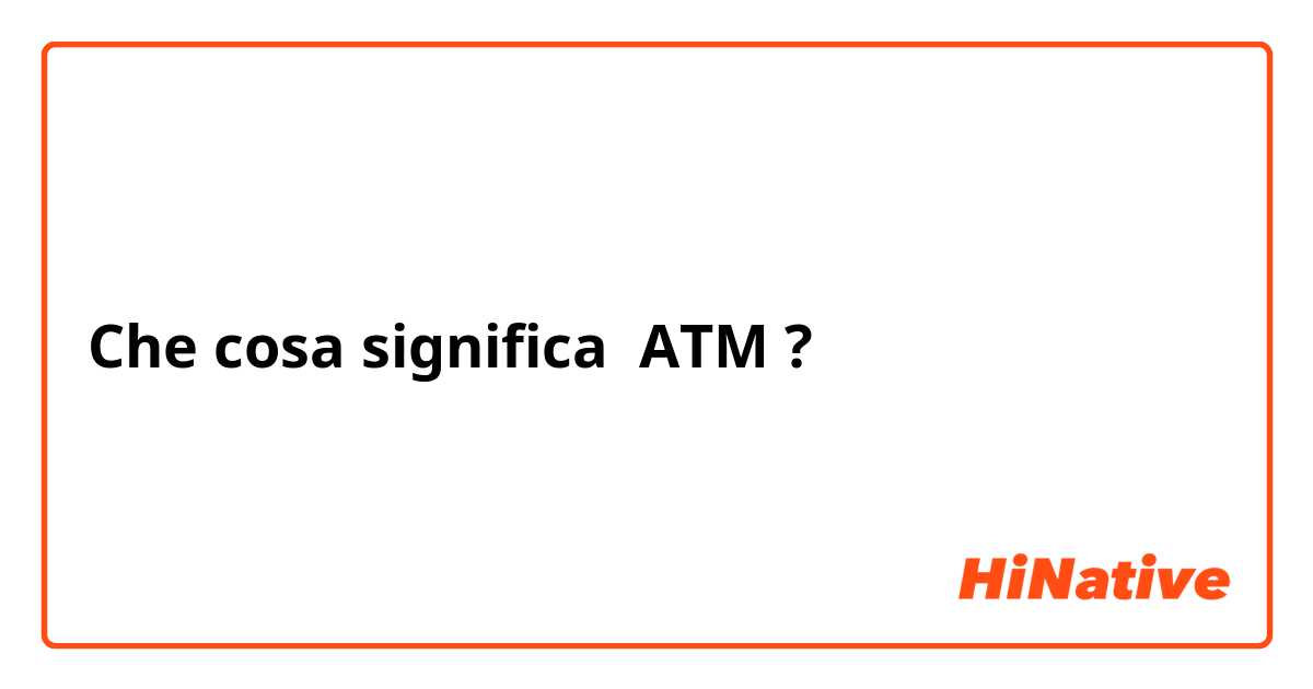 Che cosa significa ATM?