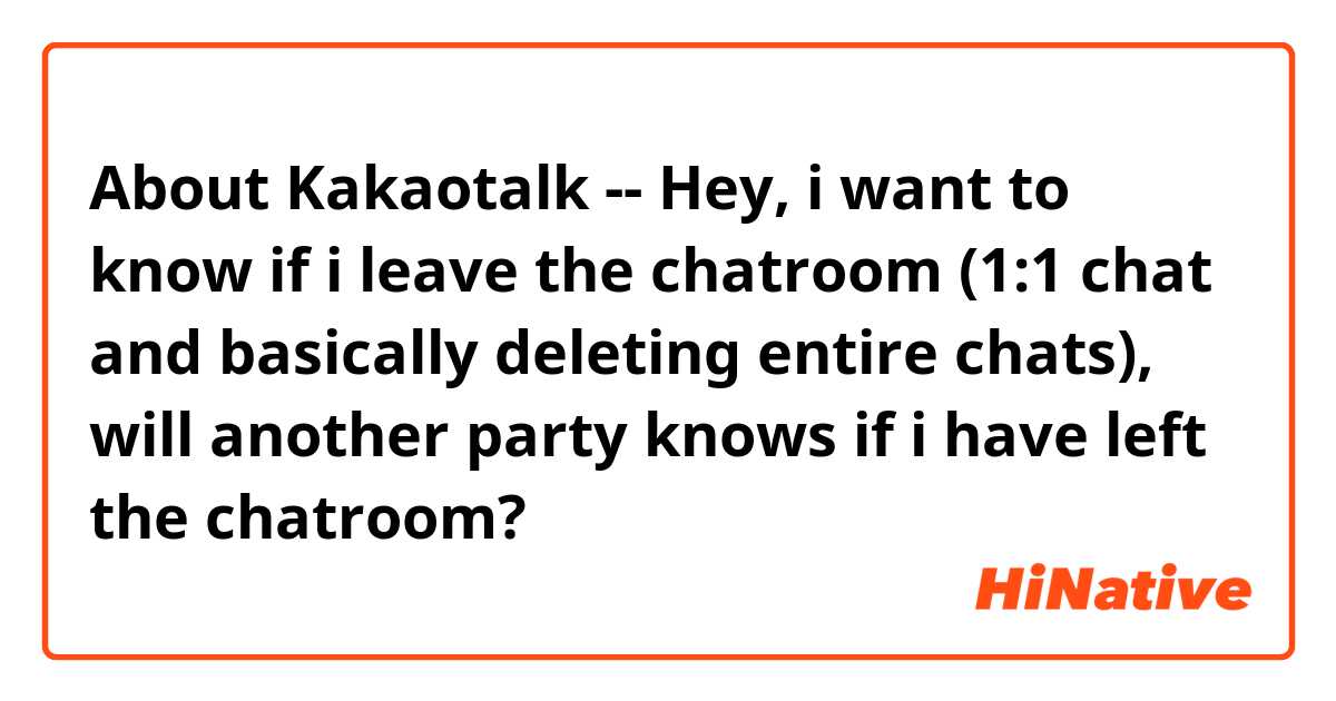 About Kakaotalk
--
Hey, i want to know if i leave the chatroom (1:1 chat and basically deleting entire chats), will another party knows if i have left the chatroom?