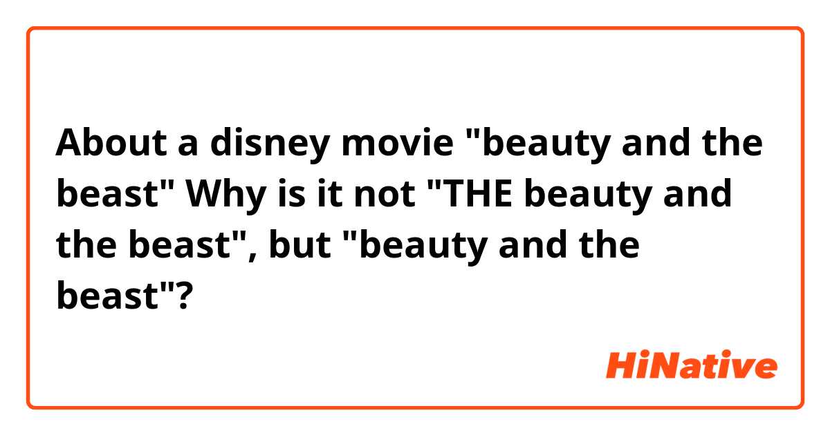 About a disney movie "beauty and the beast"

Why is it not "THE beauty and the beast", but "beauty and the beast"?
