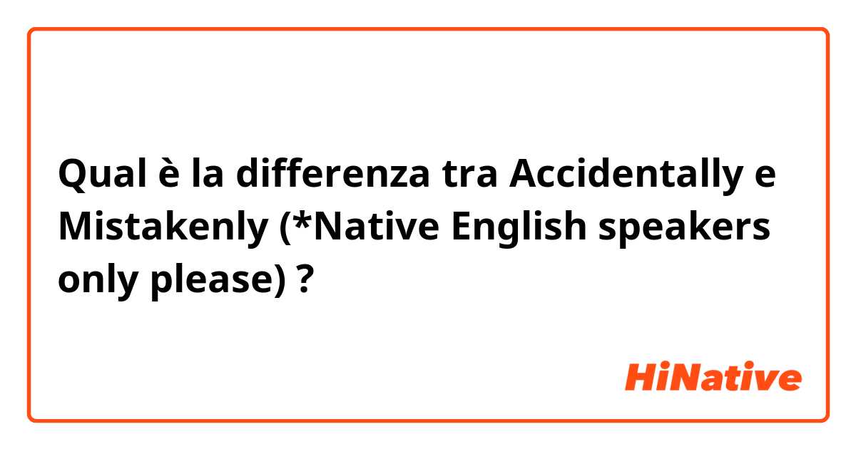 Qual è la differenza tra  Accidentally e Mistakenly (*Native English speakers only please) ?