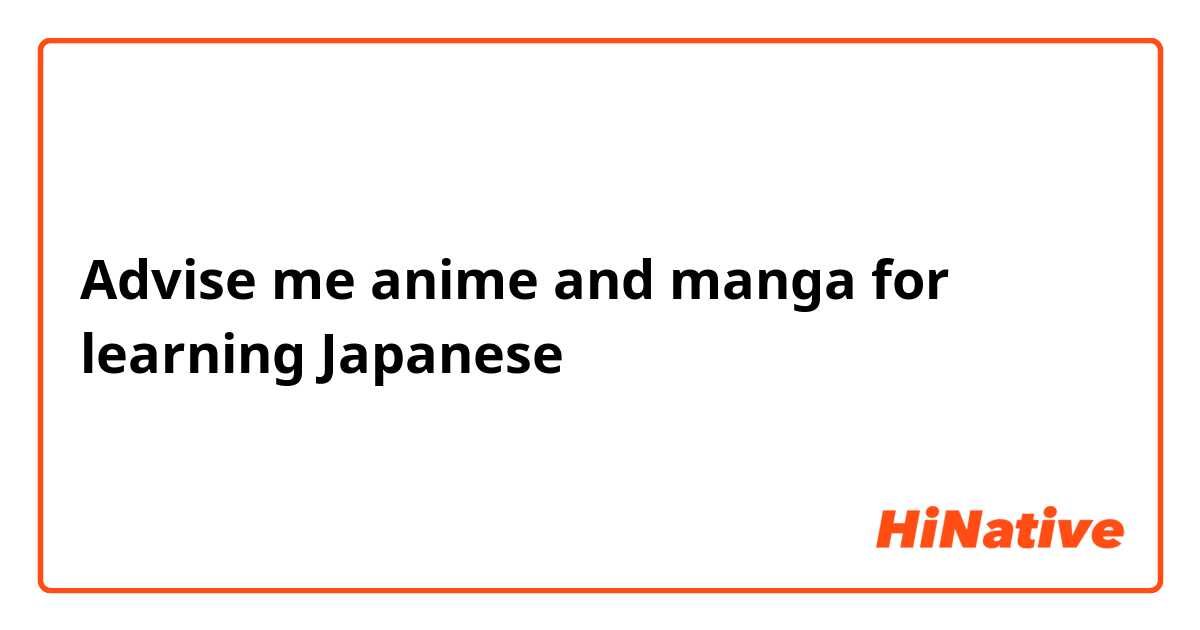 Advise me anime and manga for learning Japanese 