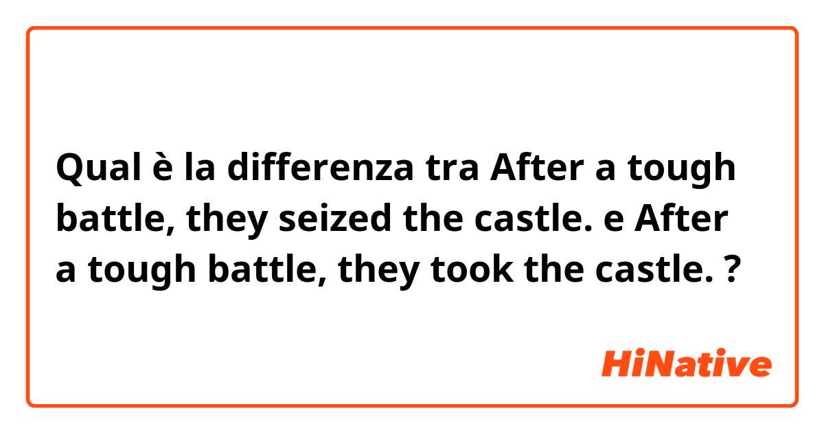 Qual è la differenza tra  After a tough battle, they seized the castle. e After a tough battle, they took the castle. ?