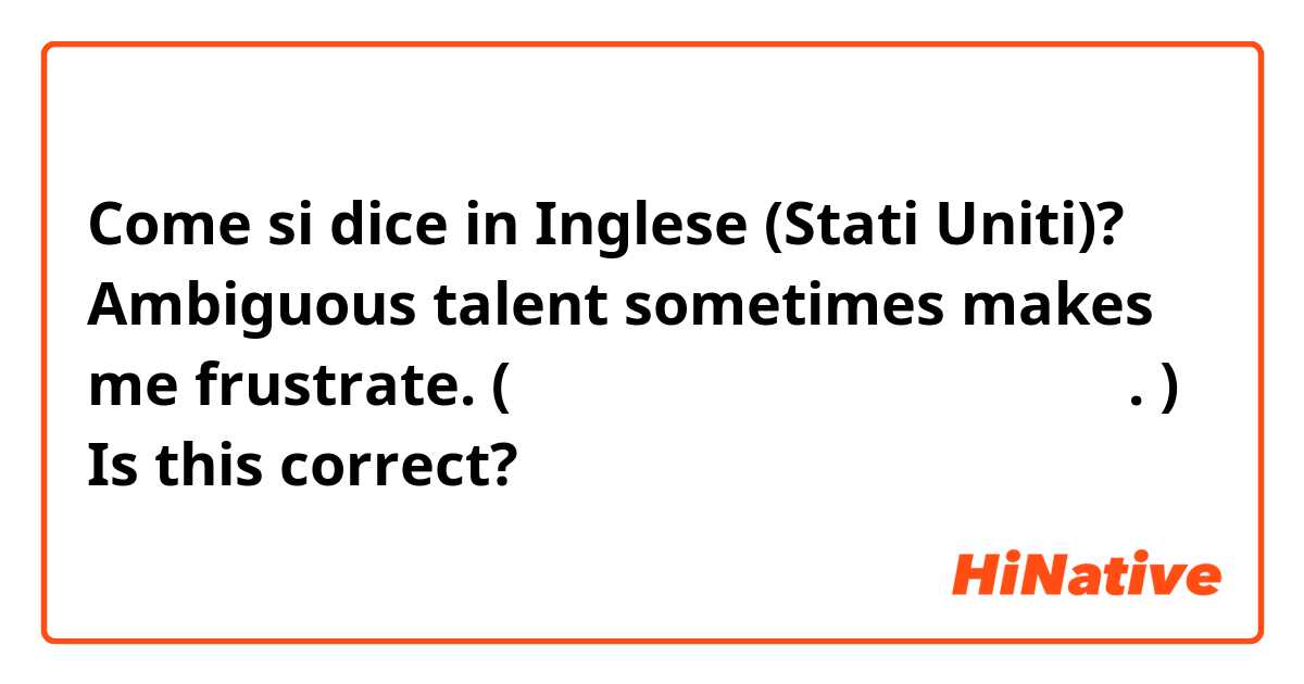 Come si dice in Inglese (Stati Uniti)? Ambiguous talent sometimes makes me frustrate. 
(애매한 재능은 가끔 날 좌절하게만들어. )

Is this correct?