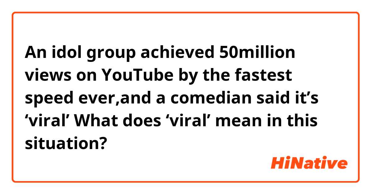 An idol group achieved 50million views on YouTube by the fastest speed ever,and a comedian said it’s ‘viral’
What does ‘viral’ mean in this situation?