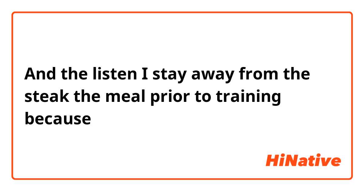 And the listen I stay away from the steak the meal prior to training because