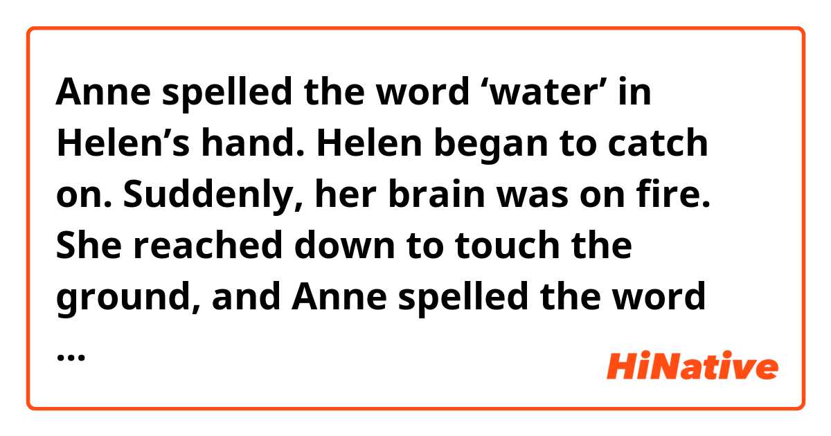 Anne spelled the word ‘water’ in Helen’s hand. Helen began to catch on. Suddenly, her brain was on fire. She reached down to touch the ground, and Anne spelled the word ‘earth’ in her hand.

What is the meaning of 'Her brain was on fire'. Thank you. 