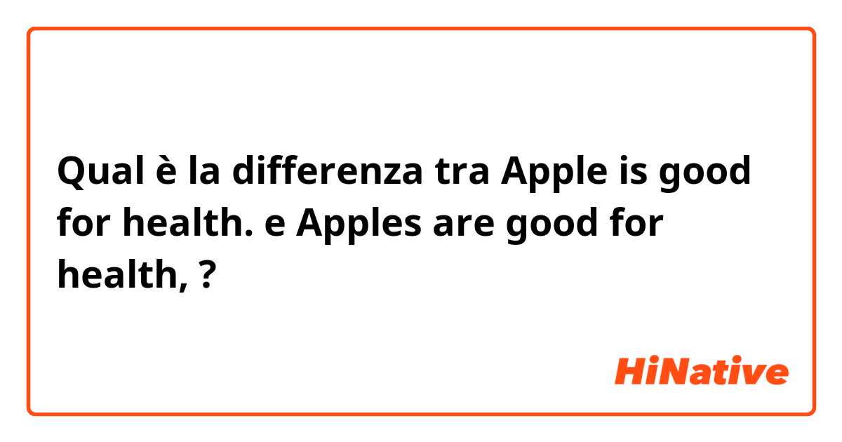 Qual è la differenza tra  Apple is good for health. e Apples are good for health, ?