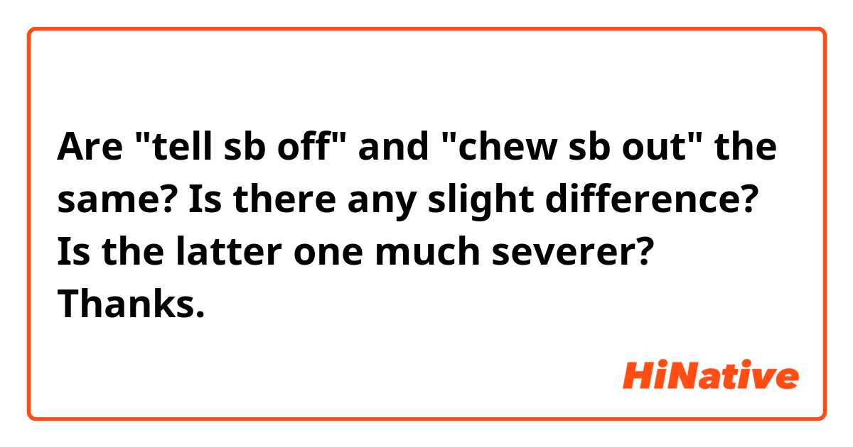 Are "tell sb off" and "chew sb out" the same? Is there any slight difference? Is the latter one much severer? Thanks.