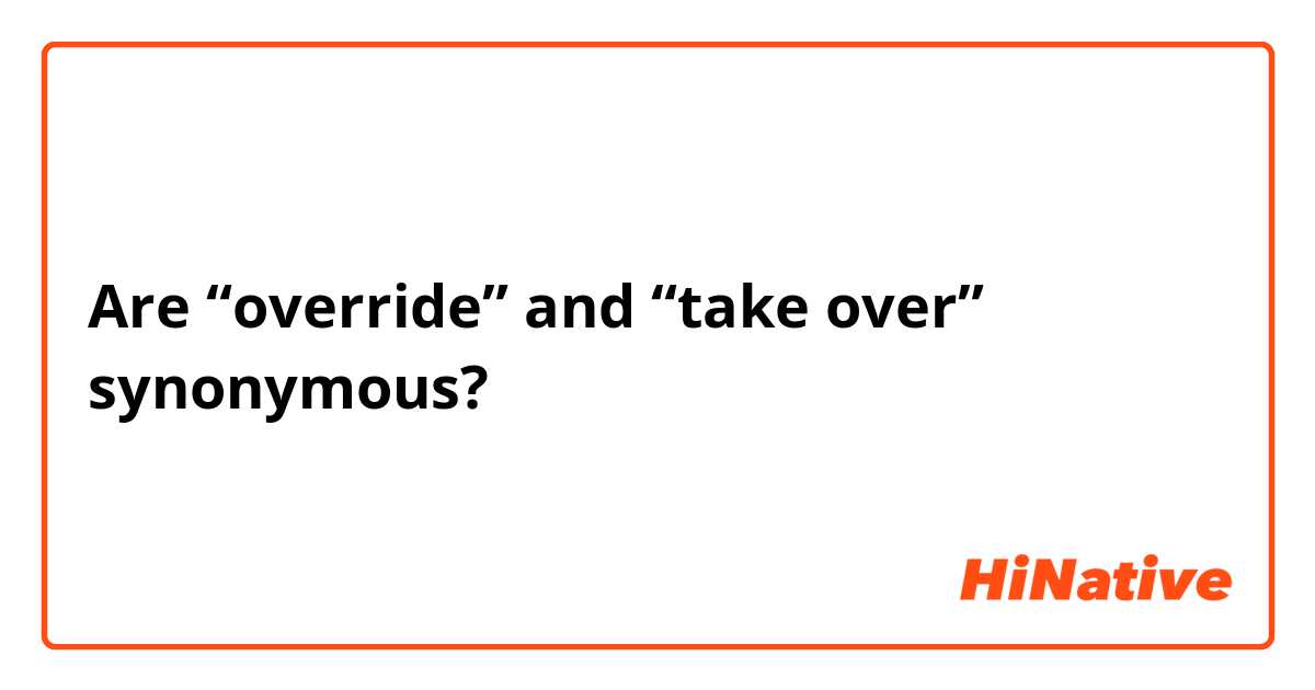 Are “override” and “take over” synonymous?