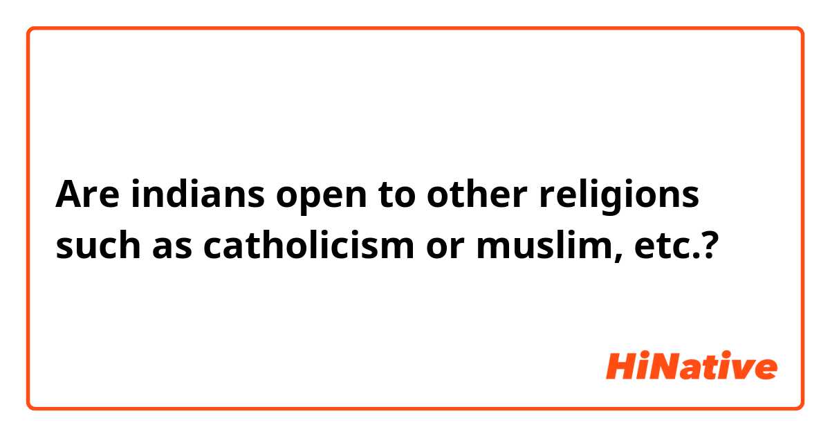 Are indians open to other religions such as catholicism or muslim, etc.? 