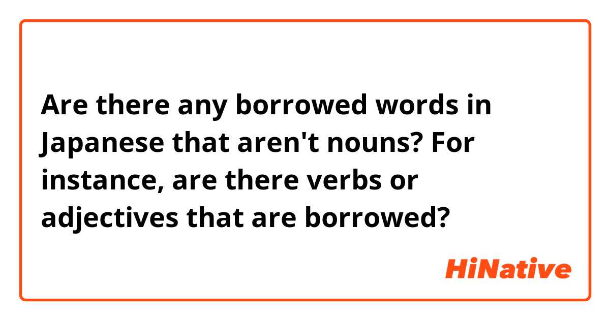 Are there any borrowed words in Japanese that aren't nouns? For instance, are there verbs or adjectives that are borrowed?