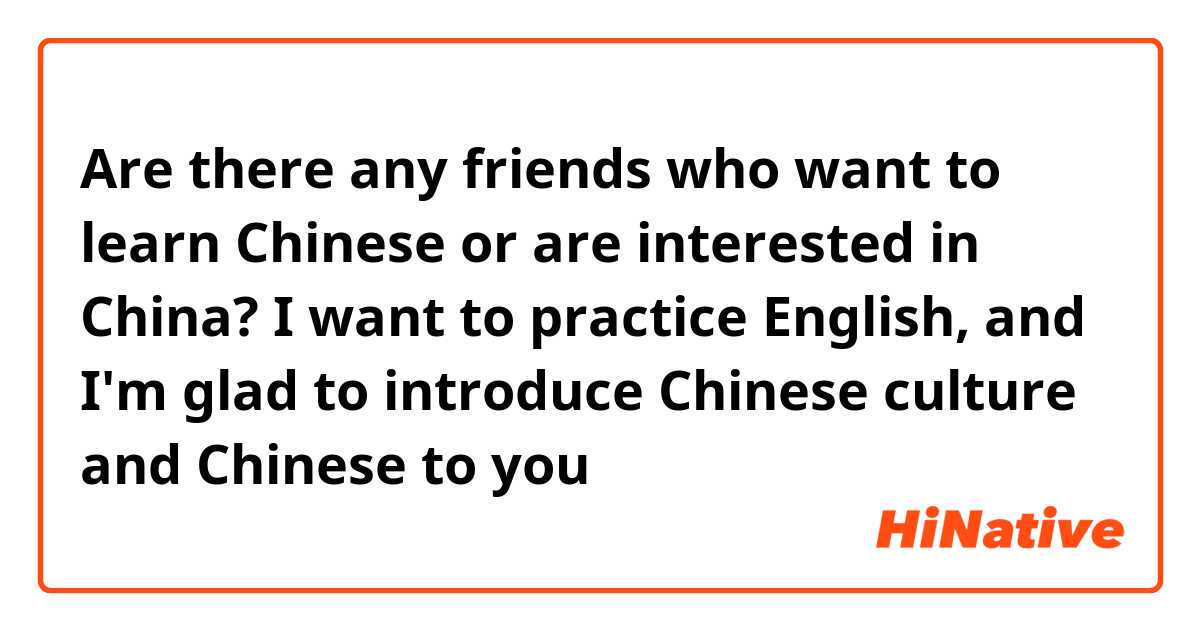 Are there any friends who want to learn Chinese or are interested in China? I want to practice English, and I'm glad to introduce Chinese culture and Chinese to you