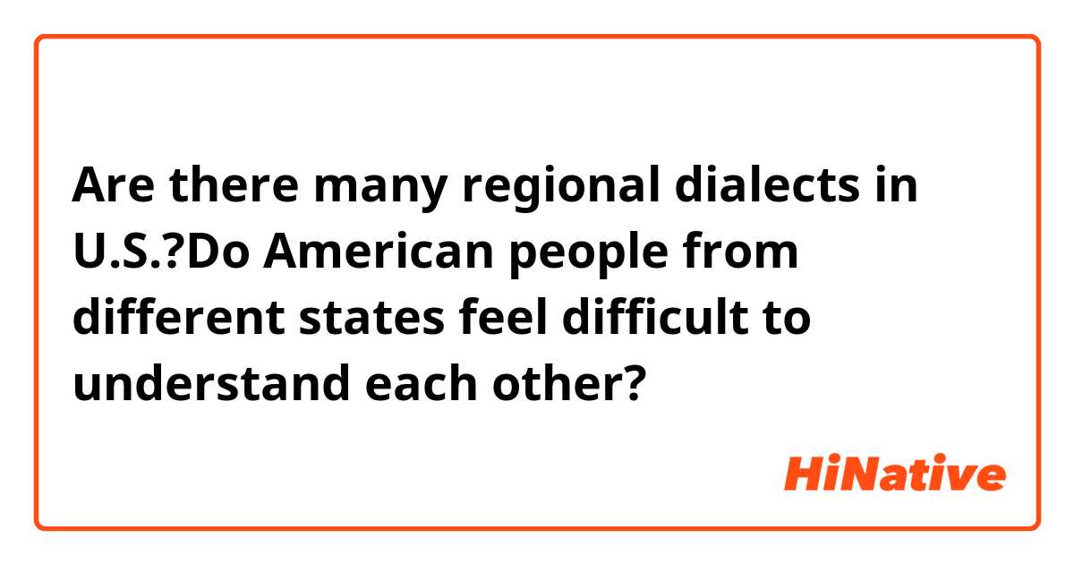 Are there many regional dialects in U.S.?Do American people from different states feel difficult to understand each other?